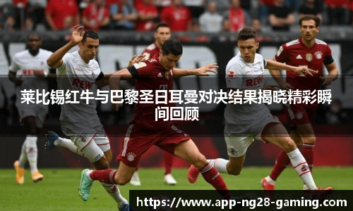 莱比锡红牛与巴黎圣日耳曼对决结果揭晓精彩瞬间回顾